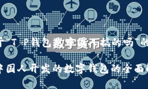 以下是关于“T P钱包是中国人搞的吗”的详细内容。

T P钱包：中国人开发的数字钱包的全面解析