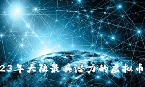  2023年大陆最具潜力的虚拟币盘点