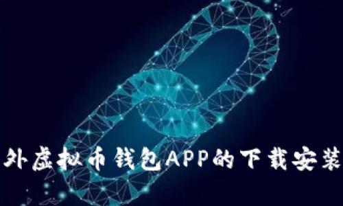 全面解析国外虚拟币钱包APP的下载安装与使用指南