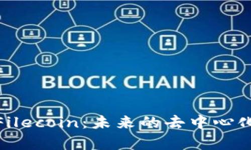 全面解析Filecoin：未来的去中心化存储先锋