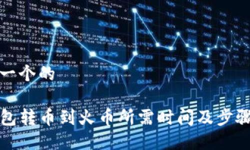 思考一个的

TP钱包转币到火币所需时间及步骤详解