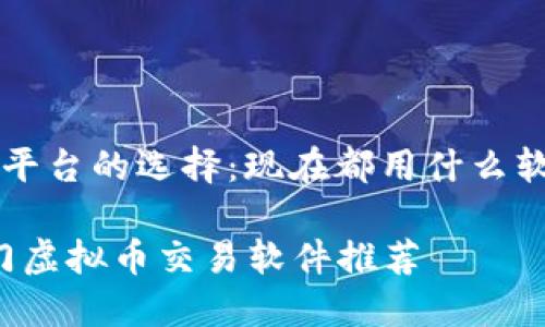 虚拟币交易平台的选择：现在都用什么软件玩虚拟币

2023年热门虚拟币交易软件推荐