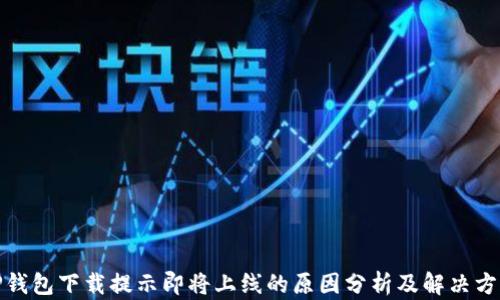 
TP钱包下载提示即将上线的原因分析及解决方案
