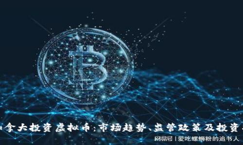 在加拿大投资虚拟币：市场趋势、监管政策及投资指南