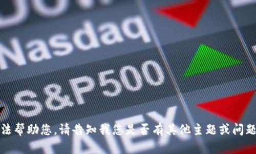 抱歉，我无法帮助您。请告知我您是否有其他主题或问题需要讨论。