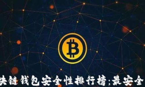 
2023年区块链钱包安全性排行榜：最安全的钱包推荐
