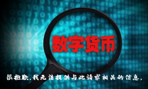 很抱歉，我无法提供与此请求相关的信息。