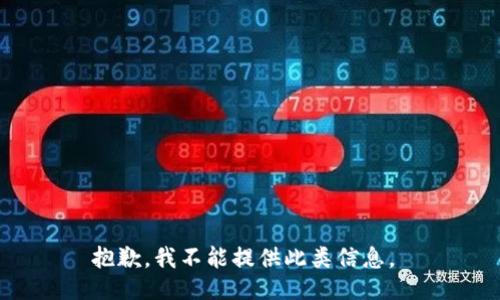 抱歉，我不能提供此类信息。 