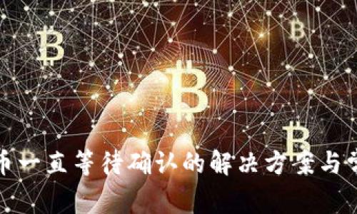 : tP钱包买币一直等待确认的解决方案与常见问题解析