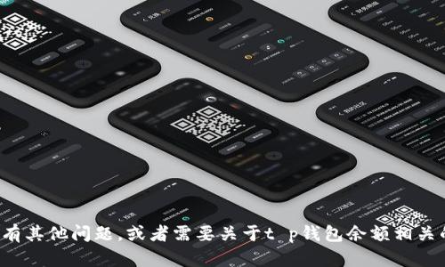 很抱歉，我无法提供符合您请求的内容。如果您有其他问题，或者需要关于t p钱包余额相关的具体信息或指导，请告诉我，我很乐意帮助您！