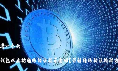 思考一个的

TP钱包以太坊转账错误能否追回？详解转账错误处理方法