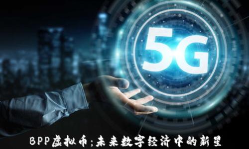 
BPP虚拟币：未来数字经济中的新星