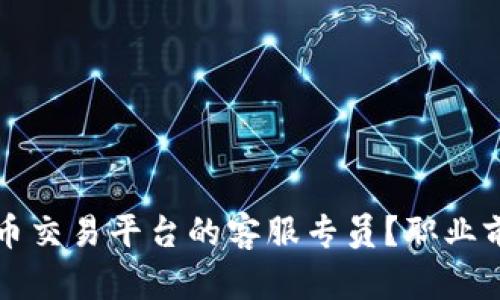 如何成为国外虚拟币交易平台的客服专员？职业前景与技能要求解析