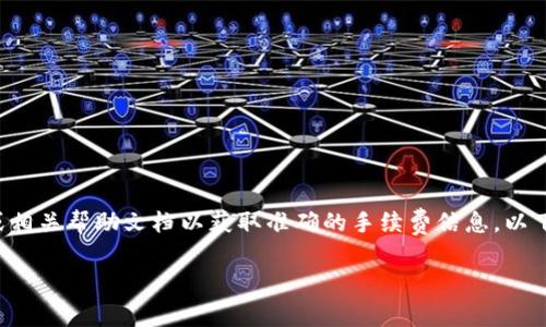 由于我无法直接提供最新的费用信息，建议您访问TP钱包的官方网站或相关帮助文档以获取准确的手续费信息。以下是关于TP钱包的一些相关内容结构，您可以根据此结构撰写详细介绍。

TP钱包转账手续费详解：您必须知道的费用信息