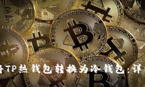 如何将TP热钱包转换为冷钱包：详细指南