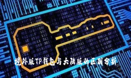 境外版TP钱包与大陆版的区别分析