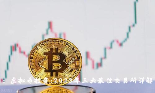 : 虚拟币投资：2023年三大最佳交易所详解