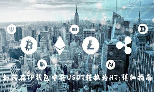 如何在TP钱包中将USDT转换为HT：详细指南