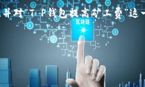 在这段文本中，我将会为您撰写一个的和相关的关键词，并对“T P钱包提高矿工费”这一主题进行详细介绍。由于内容较多，我会逐步进行编写。

友好的

解密T P钱包：如何有效提高矿工费用并保障交易安全