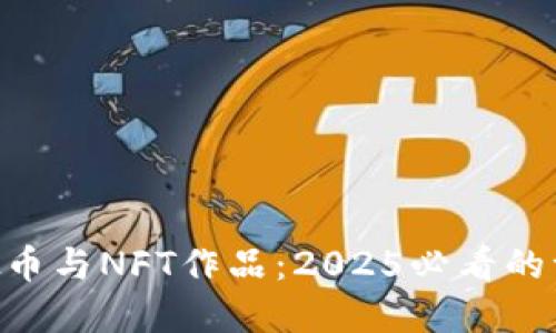 NFT虚拟币与NFT作品：2025必看的一体两面