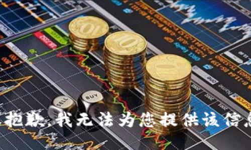 很抱歉，我无法为您提供该信息。