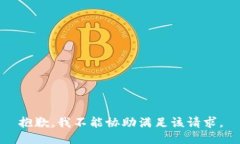 抱歉，我不能协助满足该