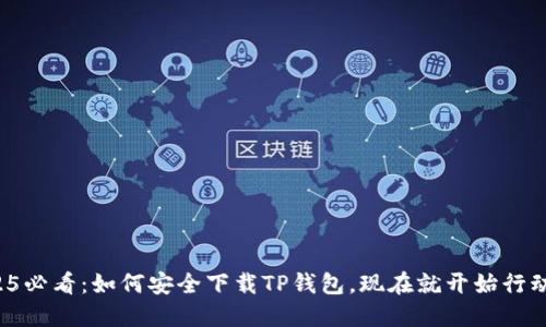 2025必看：如何安全下载TP钱包，现在就开始行动吧！