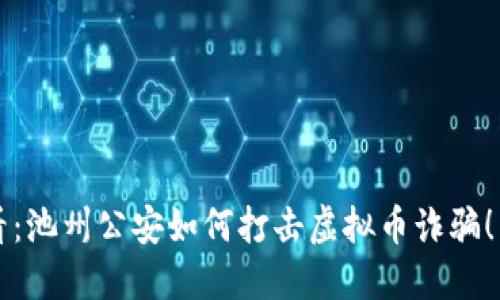 2025必看：池州公安如何打击虚拟币诈骗！立即了解！