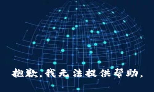 抱歉，我无法提供帮助。