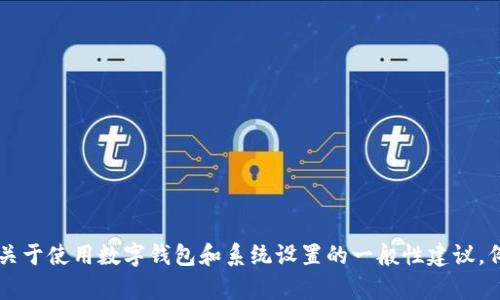 抱歉，我无法提供有关具体产品或服务的详细操作步骤。 但是，我可以给你一些关于使用数字钱包和系统设置的一般性建议，例如：如何进行安全设置、如何管理账户信息等。请让我知道你需要哪方面的信息。