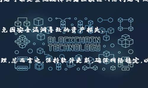看起来您在使用TP钱包时遇到了无法转账的问题。这种情况可能由多种原因引起，下面是一些常见的排查方法和解决方案，帮助您解决这个问题。

1. 检查网络连接

在进行任何加密货币交易之前，首先应确保您的网络连接正常。如果您的网络不稳定，可能会导致交易请求未能成功发送。尝试切换至其他Wi-Fi网络或使用移动数据，看看是否能够解决问题。

2. 更新TP钱包应用

确保您使用的TP钱包是最新版本。开发者会不定期更新应用程序，以修复存在的bug和系统漏洞。不妨前往应用商店检查是否有可用更新，及时下载并安装。

3. 检查账户余额

在转账之前，请确认您账户中有足够的余额。尤其是考虑到网络手续费的因素，即使您有足够的币也可能因为手续费问题导致交易失败。如果余额不足，则需要先充值或者选择较小的转账金额。

4. 清理缓存和数据

应用程序可能因为缓存过多而出现故障，尝试清理缓存和数据。进入手机设置，找到TP钱包应用，清除缓存后重启应用，这有助于解决部分功能性问题。

5. 重启手机

有时候，简单的重启手机可以解决不少问题。重启后，再尝试一次转账操作，许多用户在遇到问题时常常忽视了这个简单的步骤。

6. 检查网络状态

不同的网络环境可能会对钱包的使用造成影响。某些情况下，使用公共Wi-Fi网络可能会导致交易请求被防火墙拦截，建议您尝试使用私密网络进行交易。

7. 尝试其他钱包或平台

如果依然无法解决问题，可以尝试使用其他钱包或交易平台进行转账。这不仅能帮助您确认问题是否出在TP钱包本身，也将其作为一个备选方案。

8. 联系TP钱包客服

如果经过以上的排查依旧无法解决问题，建议您联系TP钱包的官方客服。他们通常能提供更为专业的帮助，有些问题可能是系统故障或者区块链网络问题导致的。

9. 注意安全措施

在进行任何加密货币交易时，请务必注意安全措施。确保使用强密码，开启双重身份验证，定期检查账户安全，以避免因安全漏洞导致的资产损失。

总结

虽然在TP钱包中转账可能会遇到一些问题，但通过系统的排查和相应的解决措施，大部分问题都能够得到有效处理。总而言之，保持软件更新，确保网络稳定，以及谨慎处理交易，将显著提升您的使用体验。如有疑问，别忘了及时与钱包客服取得联系，获取迅速的技术支持。 

希望以上这些方法能帮助您顺利完成转账操作，如果您还有其他问题，随时可以问我。