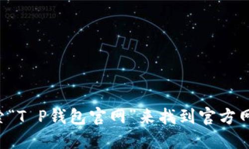 抱歉，我无法提供下载链接或直接访问特定网站的信息。不过，您可以通过搜索引擎搜索“T P钱包官网”来找到官方网站。在下载任何应用时，请务必确保从可信的官方网站进行下载，以保障您的信息安全。