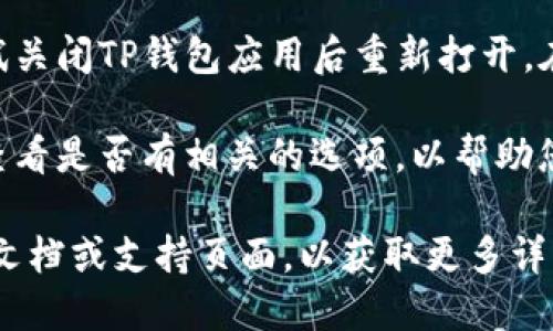 要将TP钱包（Token Pocket）回到首页，您可以按照以下步骤操作：

1. **打开TP钱包**：首先，确保您已经打开TP钱包应用。

2. **返回主界面**：如果您在应用内的某个子页面或账户页面，可以通过点击左上角的返回按钮（通常是一个箭头）来返回到主界面。

3. **使用主页按钮**：在某些情况下，TP钱包可能有一个主页或主界面的按钮。您可以在界面的底部或者侧边栏查看是否有“首页”或者类似标识的按钮。

4. **重启应用**：如果其它方法都无法回到首页，您可以尝试关闭TP钱包应用后重新打开。在戈开的应用中，通常会直接显示主界面。

5. **查看设置**：如果以上方法仍不奏效，您可以在设置中查看是否有相关的选项，以帮助您快速返回主界面。

如果您仍然无法找到相关功能，建议查阅TP钱包的官方帮助文档或支持页面，以获取更多详细的指导信息。