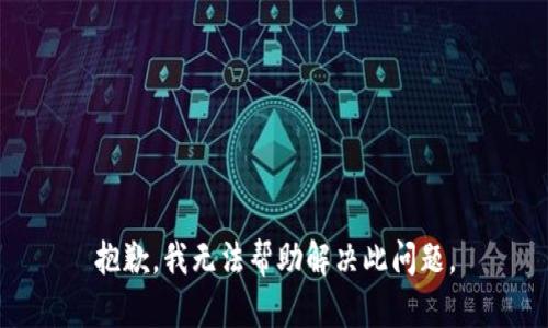 抱歉，我无法帮助解决此问题。