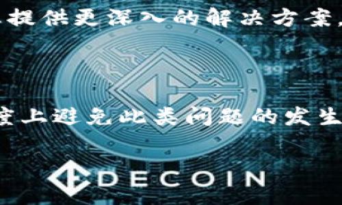 在这里，我无法直接为您解决与“t p钱包通道选择错误”相关的具体技术问题，但我可以帮助您提供一些建议和指南，以您的钱包使用体验。可能会涉及的一些常见问题及其解决方法如下：

### 可能造成通道选择错误的原因

#### 1. 软件版本问题
使用旧版本的钱包应用可能会导致兼容性问题。因此，确保您使用的是最新版本的钱包应用，通常可以在应用商店或官方网站上检查更新。

#### 2. 网络连接不稳定
不稳定的网络连接可能会导致通道选择错误。您可以尝试更换网络，例如从Wi-Fi切换到移动数据，或重启路由器以增强信号质量。

#### 3. 钱包设置错误
某些钱包应用需要特定的设置才能正确选择通道。如果设置不正确，可能导致操作失败。建议您查看钱包的使用手册或官方网站获取相关帮助。

### 解决方案建议

#### 1. 重启应用
这听起来简单，但重启应用往往能解决许多小问题。关闭钱包应用程序，然后重新打开，看看通道选择问题是否得到解决。

#### 2. 清除缓存和存储
清除应用的缓存和存储可以解决由于数据损坏而引起的问题。在手机设置中找到应用，选择清除缓存和存储。

#### 3. 联系客服
如果以上方法都无法解决问题，可以联系钱包的客服支持团队。提供详细的错误信息和您所遇到的具体问题，他们可能能为您提供更深入的解决方案。

### 总结

在使用钱包应用时，遇到通道选择错误并不是不寻常的情况。通过仔细检查软件版本、网络连接和钱包设置，您可以在很大程度上避免此类问题的发生。此外，重启应用和清理缓存也是简单但有效的解决策略。如果问题依旧没有解决，与客服进行沟通往往可以得到及时的帮助。

希望这些信息能帮助您更顺利地使用钱包应用。如需进一步帮助，请随时提出您的具体问题！