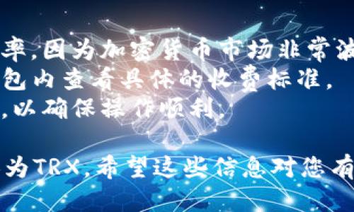 要将TP钱包中的USDT兑换成TRX（波场币），您可以按照以下步骤进行操作：

### 1. 打开TP钱包

首先，确保您已经下载并安装了TP钱包，并用您的账户信息登录。

### 2. 选择USDT资产

在钱包的主界面上，您会看到您的各种加密货币资产。找到并点击USDT来查看您的USDT余额。

### 3. 进入兑换界面

在USDT资产页面，查找“兑换”或“交易”选项。有的版本可能会显示为“转换”或“Swap”。点击进入兑换界面。

### 4. 选择兑换的货币

在兑换界面，您需要选择您想要兑换的目标资产。在这里，选择TRX作为兑换目标。

### 5. 输入兑换数量

在兑换界面，输入您希望兑换的USDT数量。系统会自动计算出您可以获得的TRX数量。请注意，兑换过程中可能会收取一定的手续费。

### 6. 确认交易信息

在确认交易前，请仔细查看所提供的交易信息，包括兑换的汇率、手续费和最终获得的TRX数量。确保没有错误后，确认交易。

### 7. 完成兑换

一旦您确认交易，TP钱包将处理您的兑换请求。您可以在TRX资产页面中查看到账信息，等待几秒钟到几分钟，TRX应该会出现在您的钱包中。

### 8. 检查兑换记录

最后，您可以在TP钱包的交易记录中查看该笔兑换是否成功，确保您的兑换操作顺利完成。

### 注意事项

- 在进行任何兑换操作前，请确保您了解市场的兑换汇率，因为加密货币市场非常波动。
- 还要注意不同平台的手续费可能不同，建议您在TP钱包内查看具体的收费标准。
- 在进行大额交易时，可以考虑先进行小额试探性兑换，以确保操作顺利。

通过上述步骤，您就可以轻松地将TP钱包中的USDT兑换为TRX。希望这些信息对您有所帮助！如果您有其他问题，欢迎随时询问。