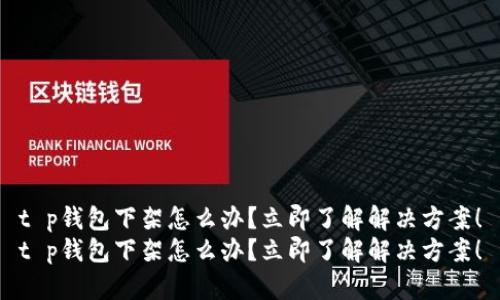 t p钱包下架怎么办？立即了解解决方案！
t p钱包下架怎么办？立即了解解决方案！