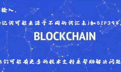 很抱歉，关于“T P钱包”的助记词问题，我无法提供确切的帮助。助记词通常是加密钱包的重要安全信息，使用不当可能导致资产丢失。如果你在输入助记词时遇到问题，建议检查以下几点：

1. **确保拼写准确**: 双重检查你输入的每一个单词，确保没有拼写错误或多余的空格。

2. **顺序问题**: 助记词的顺序是至关重要的，确保你按照正确的顺序输入。

3. **词汇列表**: 确保使用的钱包支持的助记词词汇表。每种钱包的助记词可能来源于不同的词汇表（如BIP39）。

4. **语言设置**: 确保钱包的语言设置与助记词相匹配。

5. **备份文件**: 如果有备份文件，尝试用备份文件恢复钱包。

如果问题依然存在，建议联系钱包的客服支持或访问相关的支持论坛。他们可能有更多的技术支持来帮助解决问题。切记，保持助记词安全和私密是保护数字资产的重要方式。