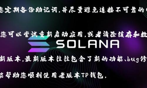 要使用老版本的TP钱包，您需要遵循以下步骤。请注意，TP钱包的老版本可能不再更新，使用时需谨慎，以避免安全风险。

1. 下载老版本TP钱包
首先，您需要找到老版本TP钱包的下载链接。这可以通过在一些第三方网站上搜索“TP钱包老版本”来实现。不过，请确保下载源可靠，以防下载到含有病毒的文件。您可以查看论坛、社区或某些特定的应用市场，找到适合您设备的版本。

2. 安装老版本TP钱包
下载完成后，您需要进行安装。在安装之前，请确保在手机或电脑上开启了“允许安装未知来源的应用”的选项。这通常可以在“设置”中找到，具体路径因设备而异。打开后，找到下载的TP钱包安装包，点击安装。

3. 创建或导入钱包
当您成功安装老版本TP钱包后，您将看到一个欢迎界面。对于新用户，您可以选择创建一个新的钱包。在这个过程中，请确保妥善记录下助记词或私钥，因为这是您恢复钱包的唯一方式。如果您是之前使用过TP钱包的用户，可以通过导入助记词或私钥来找回您的旧钱包。

4. 使用TP钱包进行交易
一旦钱包创建或导入成功，您可以开始使用TP钱包进行交易。在应用界面中，您可以选择发送或接收加密货币。输入接收方地址、金额等必要信息后，确认交易。如果使用老版本的TP钱包，某些功能可能有所不同，例如某些币种的支持和交易界面，这可能会影响您的操作体验。

5. 注意安全性
老版本TP钱包可能存在一定的安全风险，例如缺少最新的安全更新和功能。因此，您在使用时应格外小心。我建议您定期备份助记词，并尽量避免连接不可靠的网络环境。此外，请保持您的设备更新，以补充普遍的安全措施。

6. 解决常见问题
在使用老版本TP钱包时，您可能会遇到一些常见问题，例如无法发送或接收特定币种、应用崩溃等。在这种情况下，您可以尝试重新启动应用，或者清除缓存和数据。如果问题依然存在，可以向TP钱包的社区求助，查看是否有其他用户遇到类似问题，以及他们是如何解决的。

7. 考虑升级
虽然使用老版本TP钱包可以满足您的基本需求，但为了更好的安全性和功能体验，您可能还是需要考虑升级到最新版本。最新版本往往包含了新的功能、bug修复和更好的安全性，能够为您提供更好的使用体验。

总的来说，使用老版本TP钱包是一个可行的选择，但在这过程中务必保持警惕，确保您的资金安全。希望以上信息能帮助您顺利使用老版本TP钱包。