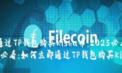 如何通过TP钱包购买Kishu币：2025必看指南
2025必看：如何立即通过TP钱包购买Kishu币