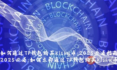 如何通过TP钱包购买Kishu币：2025必看指南
2025必看：如何立即通过TP钱包购买Kishu币