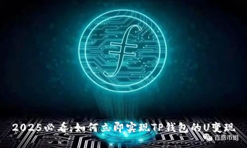 2025必看：如何立即实现TP钱包的U变现