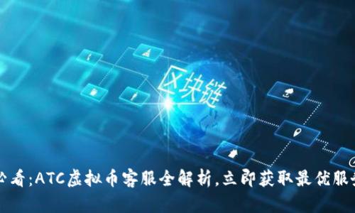 2025必看：ATC虚拟币客服全解析，立即获取最优服务体验！