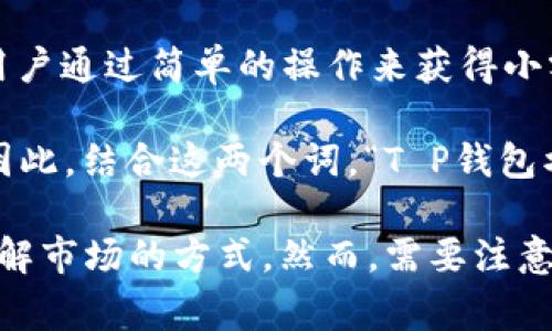 “T P钱包水龙头”通常是指一种数字货币的盈利活动或平台，尤其是在加密货币的领域。具体来说，水龙头（Faucet）是一种允许用户通过简单的操作来获得小额加密货币的服务。这类平台通常会要求用户完成一些任务，如观看广告、填写问卷或进行微型操作，以此来获取免费的加密货币。

在“T P钱包”中，“T P”可能是特定平台或钱包的名称，而“水龙头”则暗示该平台可能提供通过简单的方式获得数字货币的功能。因此，结合这两个词，“T P钱包水龙头”可以理解为“通过T P钱包获得免费加密货币的一种服务”。

这类水龙头通常吸引新用户参与，加深用户对数字货币的理解和使用。同时，由于其使用门槛较低，对于新手用户来说也是一种了解市场的方式。然而，需要注意的是，参与水龙头的活动时，应警惕潜在的安全风险和诈骗行为，确保选用信誉良好的平台。