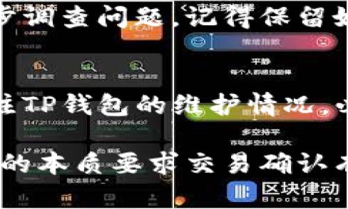 如果你在使用TP钱包进行转账时遇到确认不了的情况，可以按照以下步骤进行排查和解决，同时了解一些相关的因素。

一、检查网络连接
首先，确保你的网络连接正常。有时候，网络不稳定会导致转账无法及时确认。你可以尝试重启路由器或切换到其他网络，查看问题是否仍然存在。

二、确认交易信息
其次，仔细核对你输入的转账信息，包括钱包地址、转账金额等。输入错误的地址或金额可能导致转账失败。此外，确保你发送的代币在TP钱包的支持范围内。

三、区块链网络状态
然后，查询区块链的当前状态。有时由于网络拥堵，交易需要更长时间才能被确认。你可以使用区块链浏览器（如Etherscan或BscScan）查看你的交易状态。另外，注意查看相关的矿工费用，适当提高费用可能会加快确认速度。

四、查看TP钱包的维护状态
此外，你还可以访问TP钱包的官方网站或社交媒体账号，查看是否有维护公告或者系统故障的信息。钱包服务的暂时中断也可能导致交易无法确认。

五、重启TP钱包应用
有时候，简单的重启应用也可以解决问题。关闭TP钱包的应用后再重新打开，查看交易状态是否有所变化。

六、联系客服支持
如果以上步骤均未解决问题，建议联系TP钱包的客服支持。提供你的交易详情，他们可以帮助你进一步调查问题。记得保留好交易的哈希值，以便客服人员查找。

总结
遇到TP钱包转账无法确认的情况，首先要检查网络连接、确认交易信息和一区块链网络状态。还要关注TP钱包的维护情况，必要时重启应用。若问题依旧，及时联系客服是最有效的方式。

通过遵循这些步骤，相信你能有效解决TP钱包转账确认问题。同时，保持冷静和耐心，因为区块链技术的本质要求交易确认有时会需要时间。