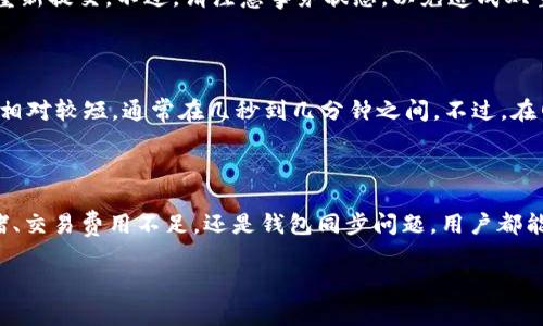 在使用TP钱包进行数字货币交易时，用户常常会遇到“等待确认”的状态。这种情况可能会让人感到困惑和焦虑，尤其是在急于进行交易的时候。那么，什么是“等待确认”，它会持续多长时间，如何解决这个问题呢？本文将对此进行详细探讨。

什么是“等待确认”？

在区块链交易中，“等待确认”意味着你的交易正在被网络中的矿工处理。每当你通过TP钱包发布一笔交易时，它会首先被广播到区块链网络。而网络上的其他节点将验证这笔交易，并将其打包进一个区块。当矿工成功地将这个区块添加到区块链上时，该交易就会获得确认。

通常情况下，一笔交易需要至少一个确认才能被认为是有效的。当交易处于“等待确认”状态时，这表示交易尚未被矿工确认并记录在区块链上。这种情况可能源于多种原因，包括网络拥堵、交易费用设置过低、钱包同步问题等。

造成“等待确认”的常见原因

1. **网络拥堵**: 有时候，区块链网络会因为交易数量激增而变得拥堵。在这种情况下，交易可能需要更长时间才能被确认，尤其是如果设置的交易费用较低时。

2. **交易费用设置过低**: 不同的区块链网络允许用户根据自己的需求设置交易费用。如果你的交易手续费设置过低，矿工可能更倾向于处理那些支付更高手续费的交易。这可能导致你的交易长时间处于“等待确认”状态。

3. **钱包同步问题**: TP钱包需要与区块链网络保持同步。如果钱包未能成功同步到最新的区块链状态，可能会导致显示“等待确认”的信息。此时，需要检查钱包的连接状态。

4. **交易广播问题**: 在某些情况下，交易可能没有正确地广播到区块链网络。这可能是由于网络连接不稳定或其他技术问题。此时，需要重新发送交易。

如何解决“等待确认”的问题

面对“等待确认”的状态，用户可以采取以下几种方法尝试解决问题：

1. **检查网络状态**: 首先，查看区块链网络的状态，确认是否存在拥堵的问题。在一些专门的区块链网站上，可以查询到当前网络的交易量和确认时间。

2. **增加交易费用**: 如果你的交易由于费用过低而没能被矿工处理，可以尝试通过设置更高的交易费用来重新提交该交易。通常，越高的交易手续费越容易被确认。

3. **等待**: 有时候，这种状态也许会在短时间内自动解决。可以稍微给予一些时间，重新检查交易进展。通常情况下，交易会在几分钟到几小时内获得确认。

4. **重发交易**: 如果等待太久仍然没有结果，可以考虑手动重发交易。在TP钱包中，你可以找到未完成的交易并尝试重新提交。不过，请注意事务状态，以免造成双重提交。

交易确认的时间一般多久？

交易确认的时间因不同的区块链而异。以比特币为例，通常需要10到15分钟才能获得第一个确认。而以太坊的确认时间相对较短，通常在几秒到几分钟之间。不过，在网络极度拥堵的情况下，确认时间可能会延长，因此了解当前网络情况非常重要。

结语

TP钱包的“等待确认”状态虽然让用户感到不便，但是了解它的成因及解决方法，可以降低用户的焦虑。无论是因网络拥堵、交易费用不足，还是钱包同步问题，用户都能通过了解和积极应对来解决问题，顺利完成交易。在未来的数字货币使用中，掌握这些基本知识将有助于提升使用体验。

希望本文能够帮助到在使用TP钱包的用户们，让大家在数字货币的世界里更游刃有余。