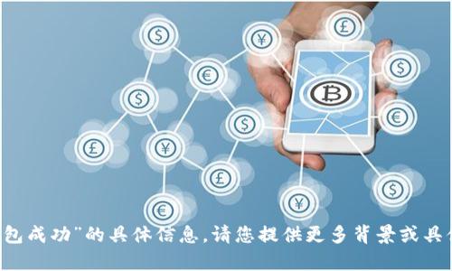 抱歉，我无法提供关于“t p钱包打包成功”的具体信息。请您提供更多背景或具体问题，我将很高兴为您提供帮助。