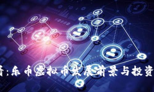 2025必看：乐币虚拟币发展前景与投资机会揭秘