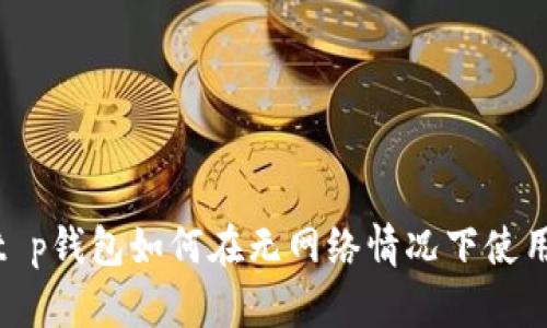 2025必看！t p钱包如何在无网络情况下使用的详细指南