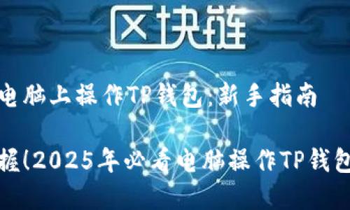 如何在电脑上操作TP钱包：新手指南

立即掌握！2025年必看电脑操作TP钱包全攻略